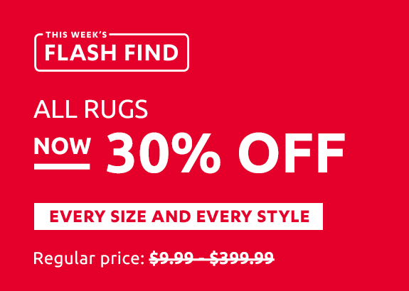 This week's Flash Find - 30% Off All Rugs. Regular priced items only. Excludes doormats, kitchen mats, rug pads and tape.